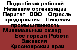 Подсобный рабочий › Название организации ­ Паритет, ООО › Отрасль предприятия ­ Пищевая промышленность › Минимальный оклад ­ 22 500 - Все города Работа » Вакансии   . Красноярский край,Сосновоборск г.